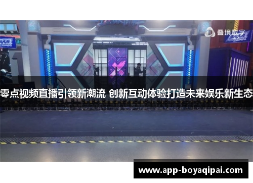 零点视频直播引领新潮流 创新互动体验打造未来娱乐新生态